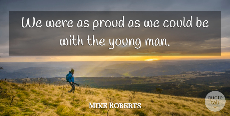 Mike Roberts Quote About Proud: We Were As Proud As...