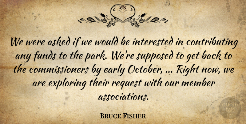 Bruce Fisher Quote About Asked, Early, Exploring, Funds, Interested: We Were Asked If We...