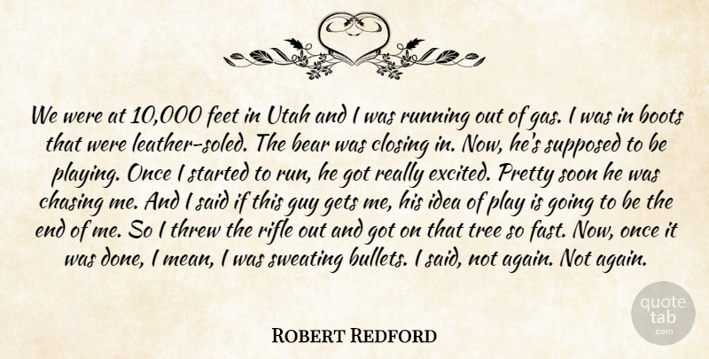 Robert Redford Quote About Bear, Boots, Chasing, Closing, Feet: We Were At 10 000...