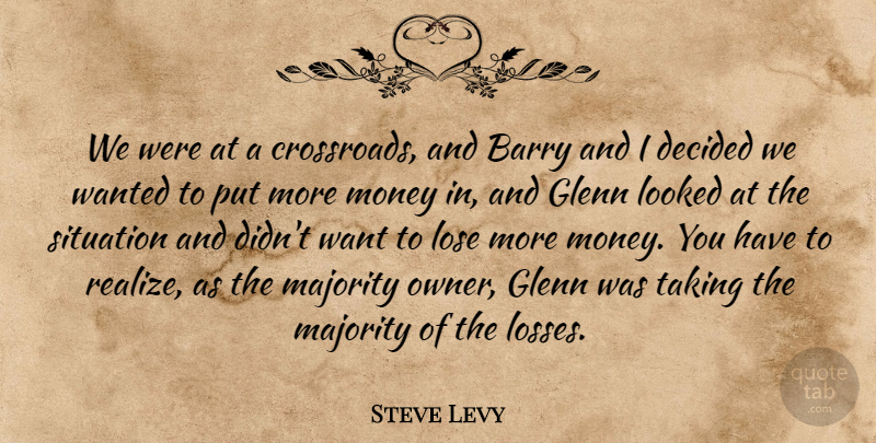 Steve Levy Quote About Barry, Decided, Glenn, Looked, Lose: We Were At A Crossroads...