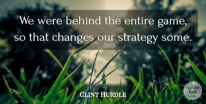 Clint Hurdle Quote About Behind, Changes, Entire, Strategy: We Were Behind The Entire...