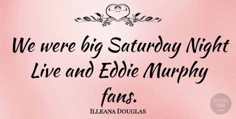 Illeana Douglas Quote About Eddie, Murphy, Night, Saturday: We Were Big Saturday Night...