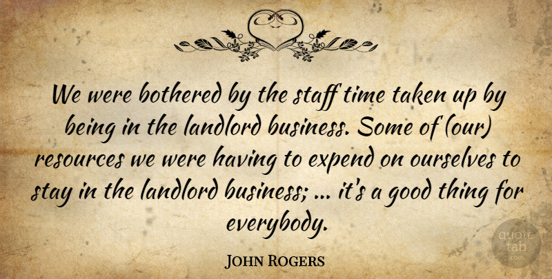 John Rogers Quote About Bothered, Good, Landlord, Ourselves, Resources: We Were Bothered By The...
