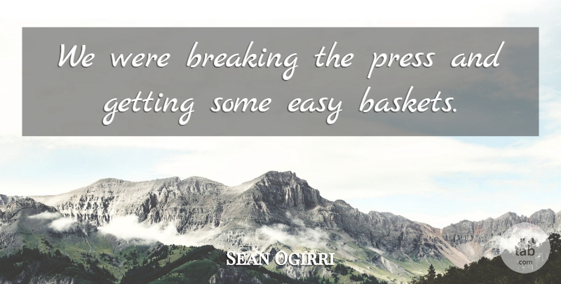 Sean Ogirri Quote About Breaking, Easy, Press: We Were Breaking The Press...