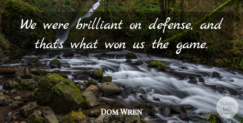 Dom Wren Quote About Brilliant, Won: We Were Brilliant On Defense...