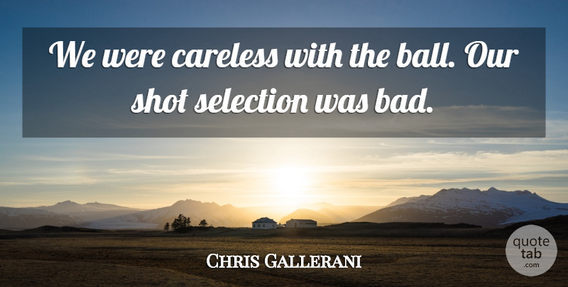 Chris Gallerani Quote About Careless, Selection, Shot: We Were Careless With The...
