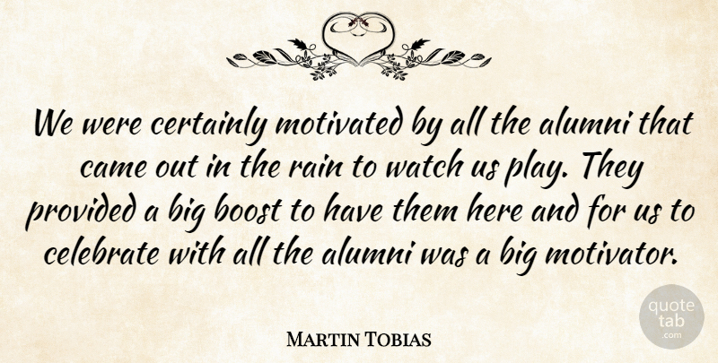 Martin Tobias Quote About Alumni, Boost, Came, Celebrate, Certainly: We Were Certainly Motivated By...