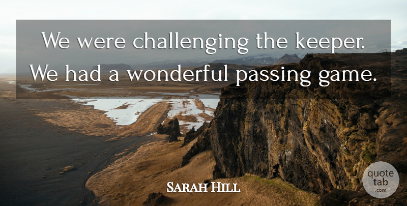 Sarah Hill Quote About Passing, Wonderful: We Were Challenging The Keeper...