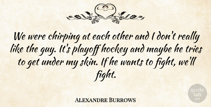 Alexandre Burrows Quote About Hockey, Maybe, Playoff, Tries, Wants: We Were Chirping At Each...