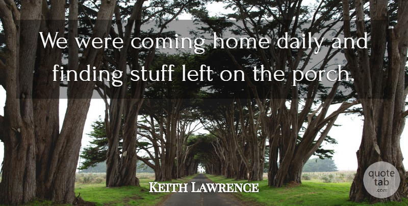 Keith Lawrence Quote About Coming, Daily, Finding, Home, Left: We Were Coming Home Daily...