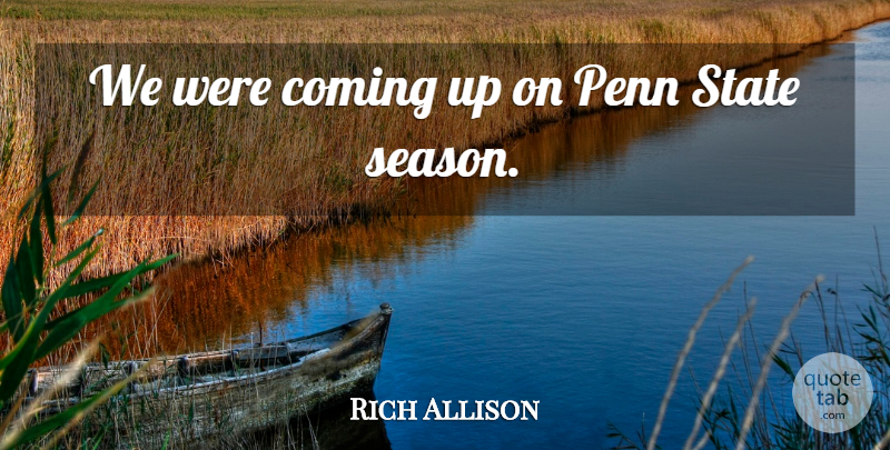 Rich Allison Quote About Coming, Penn, State: We Were Coming Up On...