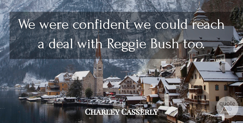 Charley Casserly Quote About Bush, Confident, Deal, Reach: We Were Confident We Could...