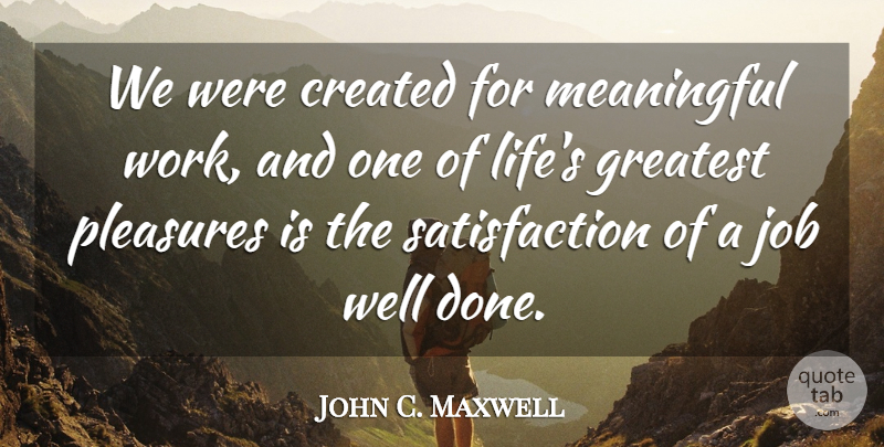 John C. Maxwell Quote About Meaningful, Jobs, Done: We Were Created For Meaningful...