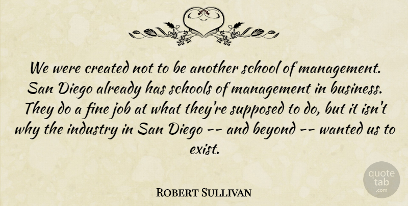 Robert Sullivan Quote About Beyond, Created, Diego, Fine, Industry: We Were Created Not To...