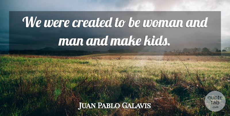 Juan Pablo Galavis Quote About Kids, Men, Men And Women: We Were Created To Be...