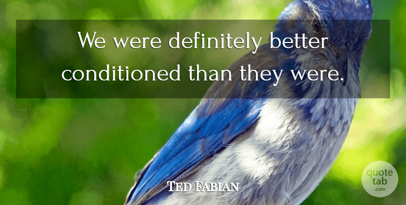 Ted Fabian Quote About Definitely: We Were Definitely Better Conditioned...