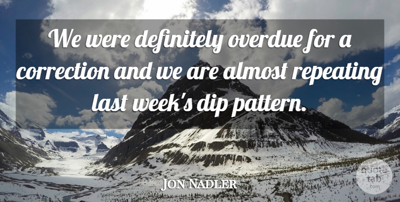 Jon Nadler Quote About Almost, Correction, Definitely, Dip, Last: We Were Definitely Overdue For...