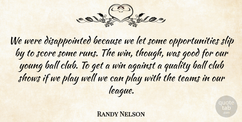 Randy Nelson Quote About Against, Ball, Club, Good, Quality: We Were Disappointed Because We...