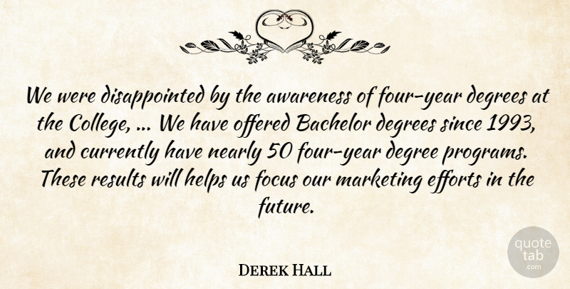 Derek Hall Quote About Awareness, Bachelor, Currently, Degrees, Efforts: We Were Disappointed By The...