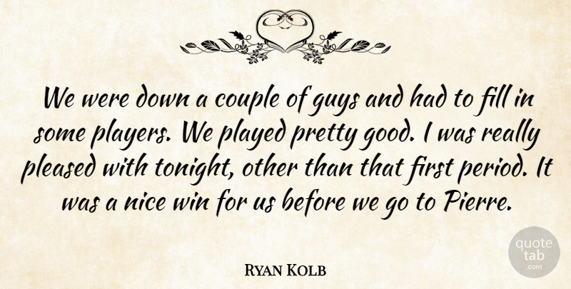 Ryan Kolb Quote About Couple, Fill, Guys, Nice, Played: We Were Down A Couple...