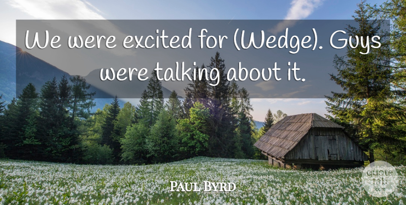 Paul Byrd Quote About Excited, Guys, Talking: We Were Excited For Wedge...