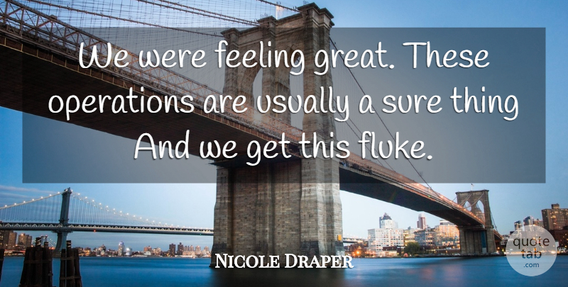 Nicole Draper Quote About Feeling, Operations, Sure: We Were Feeling Great These...