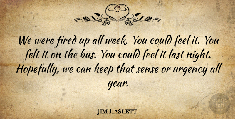 Jim Haslett Quote About Felt, Fired, Last, Urgency: We Were Fired Up All...