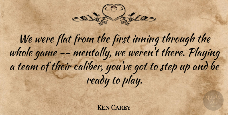 Ken Carey Quote About Flat, Game, Playing, Ready, Step: We Were Flat From The...