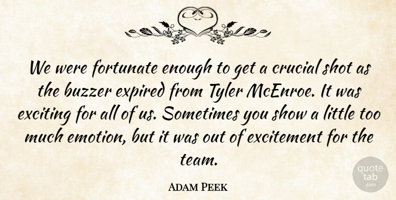 Adam Peek Quote About Crucial, Excitement, Exciting, Expired, Fortunate: We Were Fortunate Enough To...