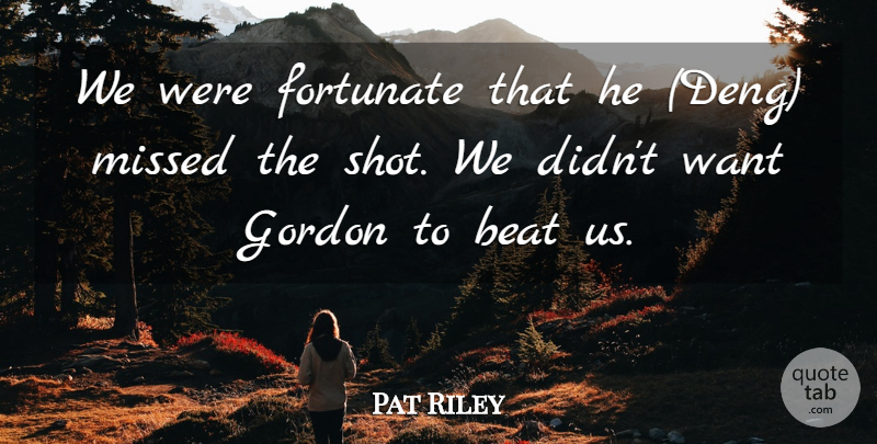 Pat Riley Quote About Beat, Fortunate, Gordon, Missed: We Were Fortunate That He...