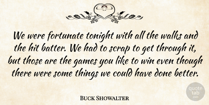 Buck Showalter Quote About Fortunate, Games, Hit, Scrap, Though: We Were Fortunate Tonight With...