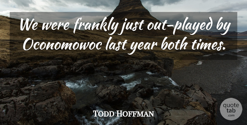 Todd Hoffman Quote About Both, Frankly, Last, Year: We Were Frankly Just Out...
