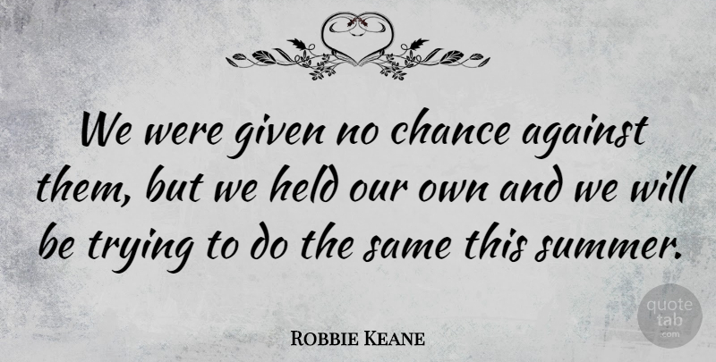 Robbie Keane Quote About Chance, Given, Held, Trying: We Were Given No Chance...