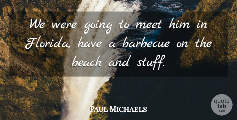 Paul Michaels Quote About Barbecue, Beach, Meet: We Were Going To Meet...