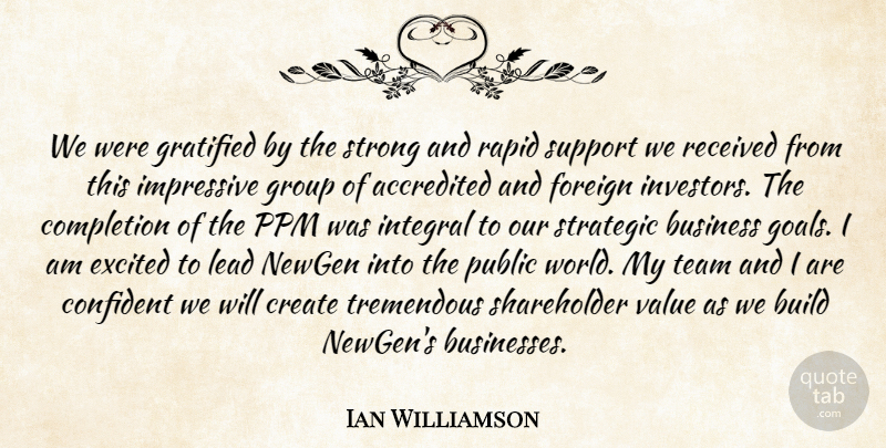 Ian Williamson Quote About Build, Business, Completion, Confident, Create: We Were Gratified By The...