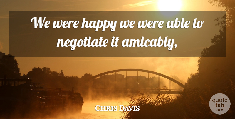 Chris Davis Quote About Happy, Negotiate: We Were Happy We Were...