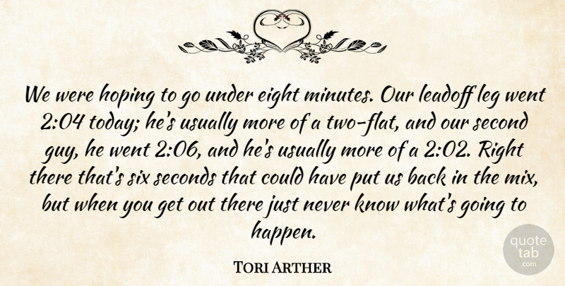 Tori Arther Quote About Eight, Hoping, Leg, Second, Seconds: We Were Hoping To Go...
