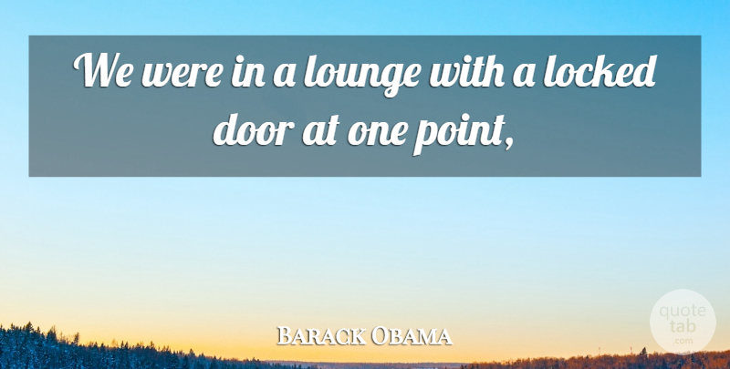 Barack Obama Quote About Door, Locked, Lounge: We Were In A Lounge...