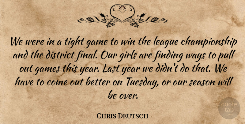 Chris Deutsch Quote About District, Finding, Game, Games, Girls: We Were In A Tight...