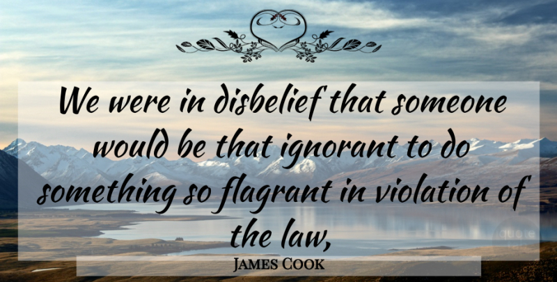 James Cook Quote About Disbelief, Ignorant, Law, Violation: We Were In Disbelief That...