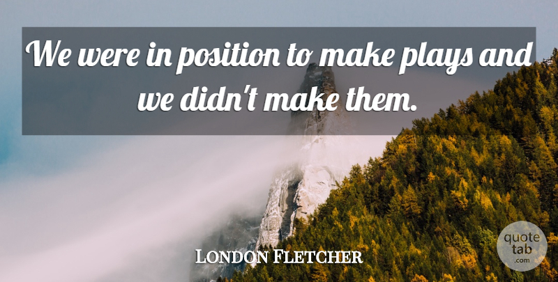 London Fletcher Quote About Plays, Position: We Were In Position To...