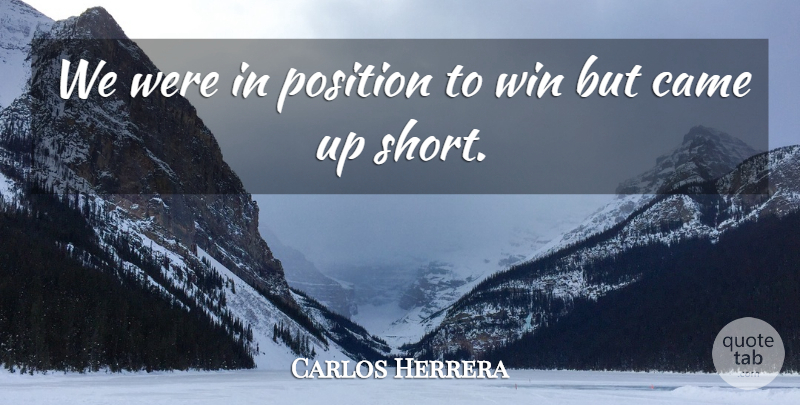 Carlos Herrera Quote About Came, Position, Win: We Were In Position To...
