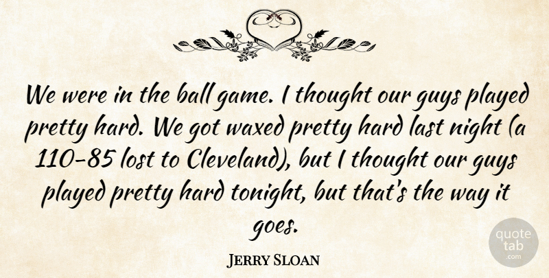 Jerry Sloan Quote About Ball, Guys, Hard, Last, Lost: We Were In The Ball...