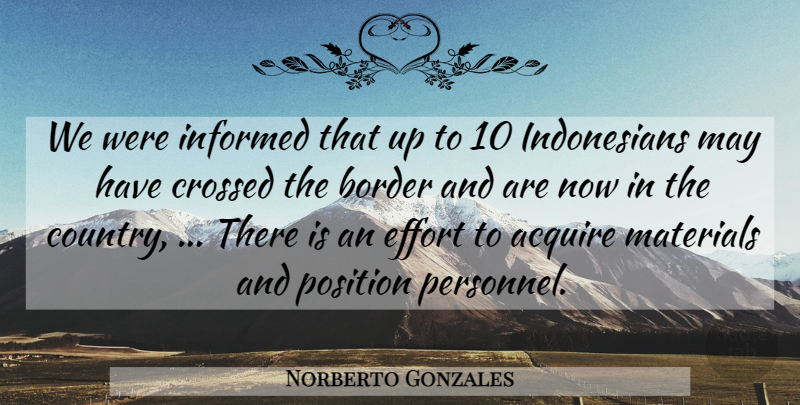 Norberto Gonzales Quote About Acquire, Border, Crossed, Effort, Informed: We Were Informed That Up...