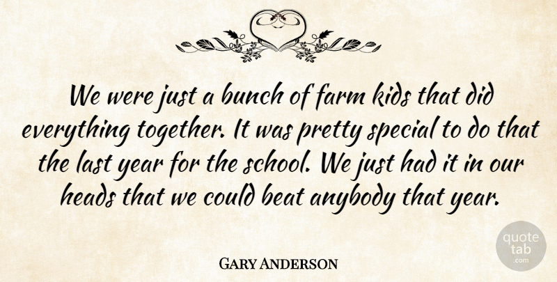 Gary Anderson Quote About Anybody, Beat, Bunch, Farm, Heads: We Were Just A Bunch...