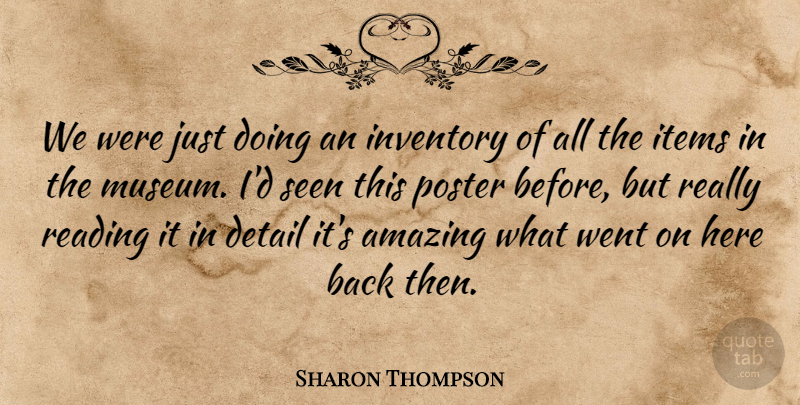 Sharon Thompson Quote About Amazing, Detail, Inventory, Items, Poster: We Were Just Doing An...