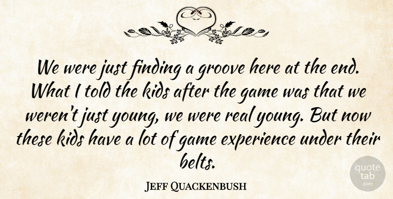 Jeff Quackenbush Quote About Experience, Finding, Game, Groove, Kids: We Were Just Finding A...