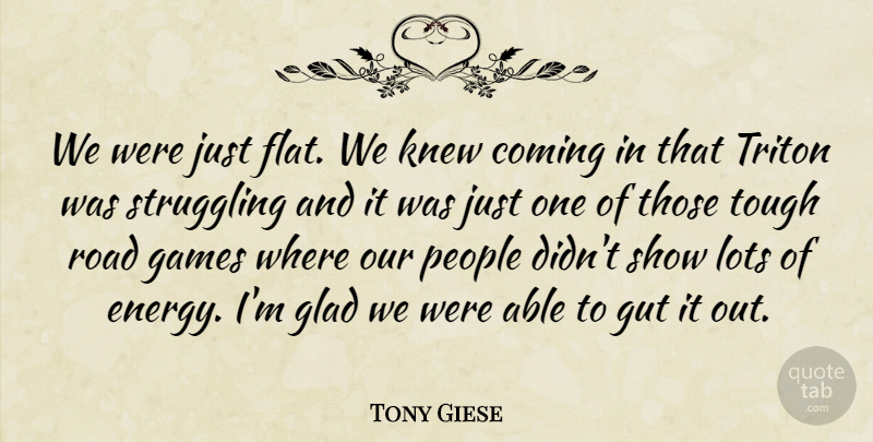 Tony Giese Quote About Coming, Games, Glad, Gut, Knew: We Were Just Flat We...