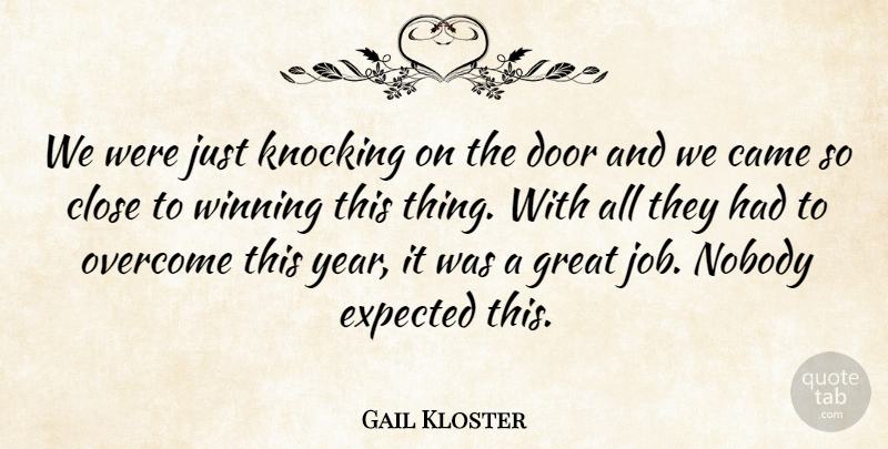 Gail Kloster Quote About Came, Close, Door, Expected, Great: We Were Just Knocking On...