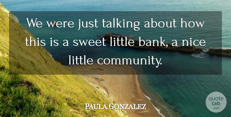 Paula Gonzalez Quote About Nice, Sweet, Talking: We Were Just Talking About...